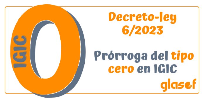 Decreto-ley 6/2023: Prórroga del tipo cero en IGIC