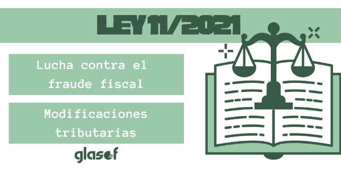 Ley 11/2021. Lucha contra el fraude fiscal y modificación de normas tributarias