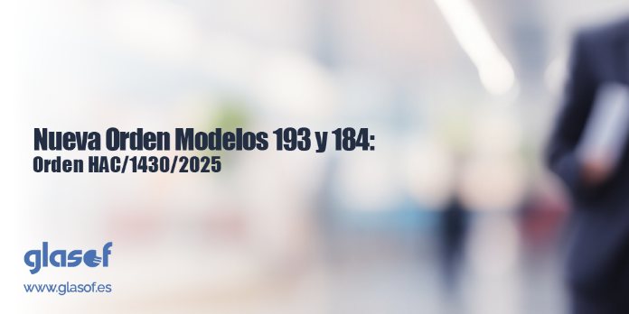 Novedades en los modelos de las declaraciones informativas 184 y 193: Orden HAC/1430/2025