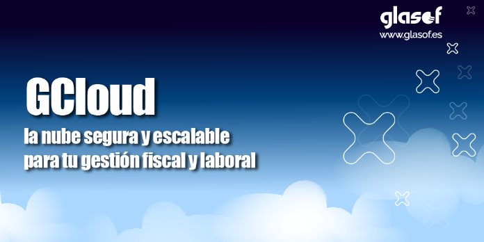 GCloud: la nube segura y escalable para tu gestión fiscal y laboral