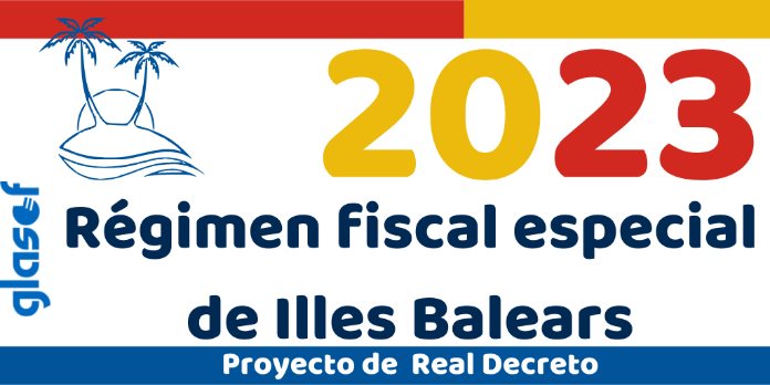 Proyecto Real Decreto: Régimen fiscal especial de las Illes Balears