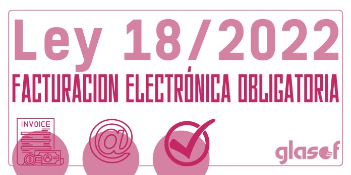 Ley 18/2022: Facturación electrónica obligatoria