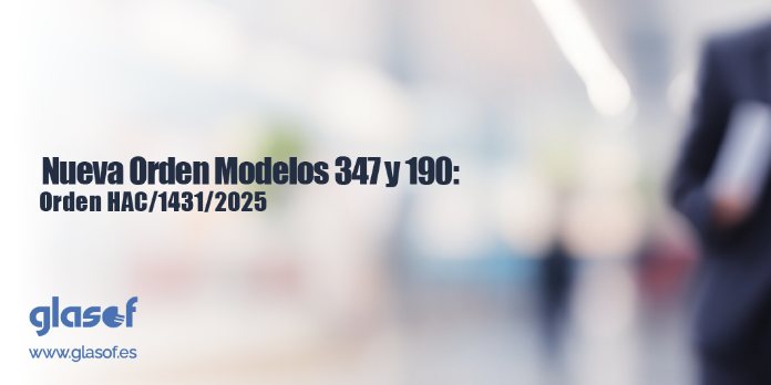 Novedades en los modelos de las declaraciones informativas 190 y 347: Orden HAC/1431/2025